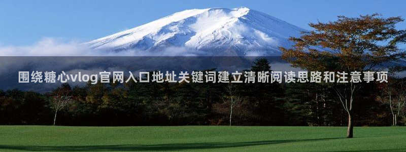 糖心免费：围绕糖心vlog官网入口地址关键词建立清晰阅读思路和注意事项