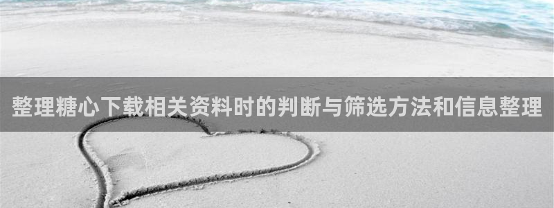 糖心免费：整理糖心下载相关资料时的判断与筛选方法和信息整理