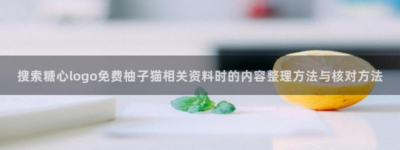 糖心官方最新版：搜索糖心logo免费柚子猫相关资料时的内容整理方法与核对方法