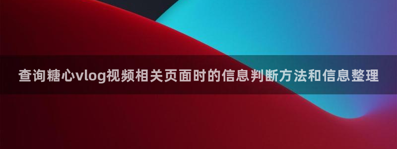 糖心vlog在线免费：查询糖心vlog视频相关页面时的信息判断方法和信息整理