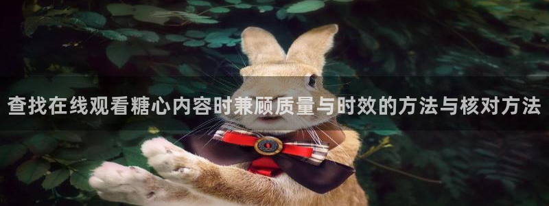糖心视频在线免费观看：查找在线观看糖心内容时兼顾质量与时效的方法与核对方法